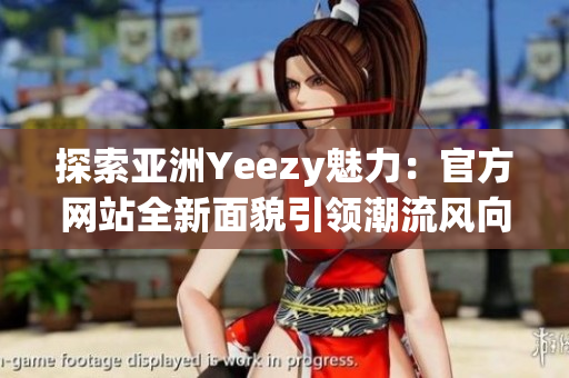 探索亞洲Yeezy魅力：官方網(wǎng)站全新面貌引領(lǐng)潮流風(fēng)向