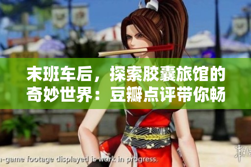 末班車(chē)后，探索膠囊旅館的奇妙世界：豆瓣點(diǎn)評(píng)帶你暢游