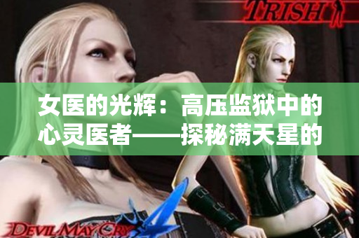 女醫(yī)的光輝：高壓監(jiān)獄中的心靈醫(yī)者——探秘滿(mǎn)天星的真實(shí)故事