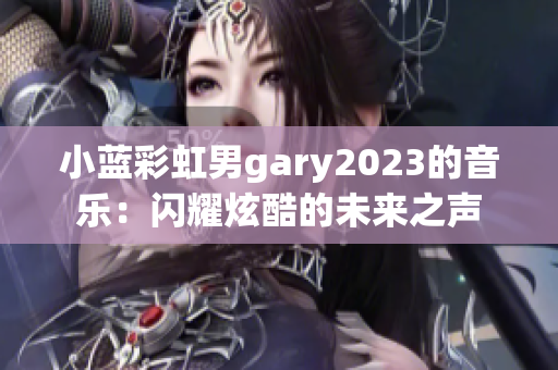 小藍(lán)彩虹男g(shù)ary2023的音樂(lè)：閃耀炫酷的未來(lái)之聲