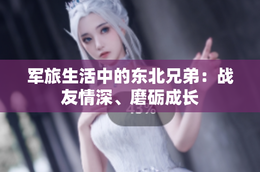 軍旅生活中的東北兄弟：戰(zhàn)友情深、磨礪成長(zhǎng)