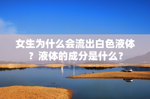 女生為什么會(huì)流出白色液體？液體的成分是什么？