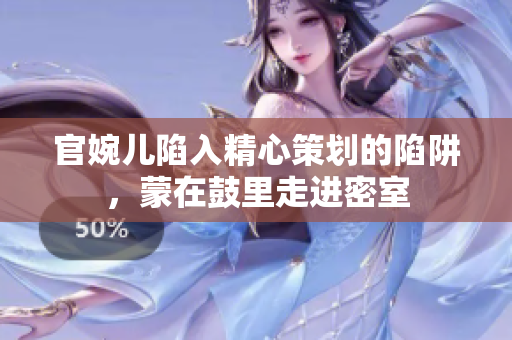 官婉兒陷入精心策劃的陷阱，蒙在鼓里走進(jìn)密室