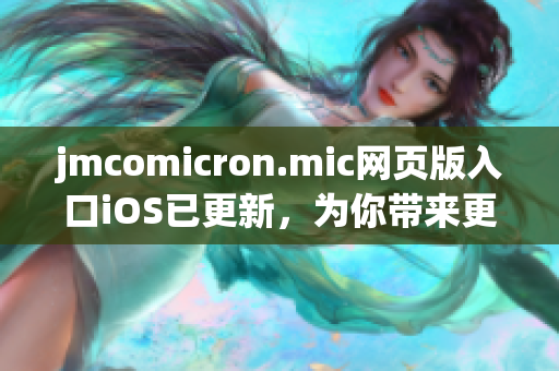 jmcomicron.mic網(wǎng)頁(yè)版入口iOS已更新，為你帶來(lái)更加精彩的閱讀體驗(yàn)