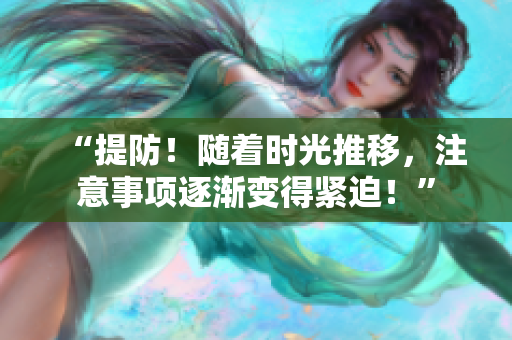 “提防！隨著時(shí)光推移，注意事項(xiàng)逐漸變得緊迫！”