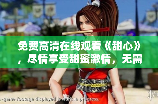 免費(fèi)高清在線觀看《甜心》，盡情享受甜蜜激情，無(wú)需下載！