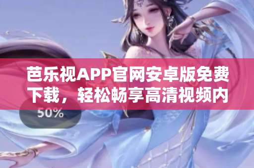 芭樂(lè)視APP官網(wǎng)安卓版免費(fèi)下載，輕松暢享高清視頻內(nèi)容