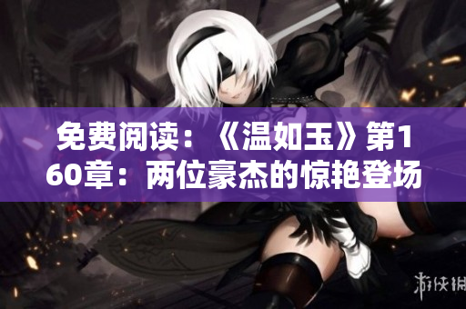 免費(fèi)閱讀：《溫如玉》第160章：兩位豪杰的驚艷登場(chǎng)