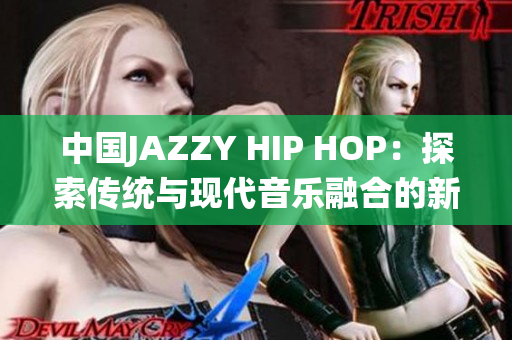 中國JAZZY HIP HOP：探索傳統(tǒng)與現(xiàn)代音樂融合的新風(fēng)潮