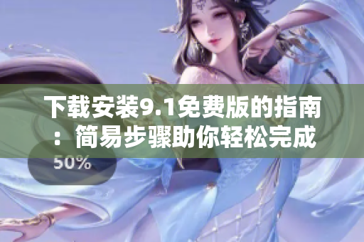 下載安裝9.1免費(fèi)版的指南：簡(jiǎn)易步驟助你輕松完成