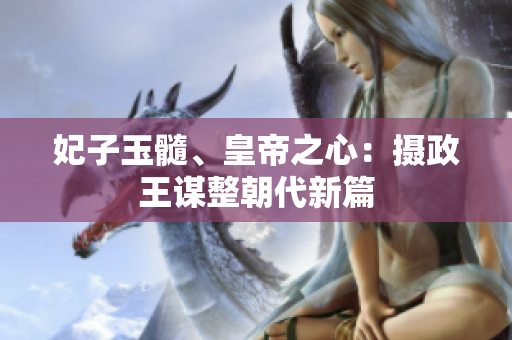 妃子玉髓、皇帝之心：攝政王謀整朝代新篇
