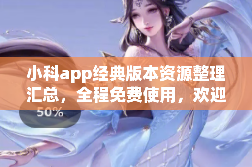 小科app經(jīng)典版本資源整理匯總，全程免費(fèi)使用，歡迎下載體驗(yàn)