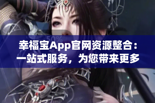 幸福寶App官網(wǎng)資源整合：一站式服務(wù)，為您帶來(lái)更多快樂(lè)與便利
