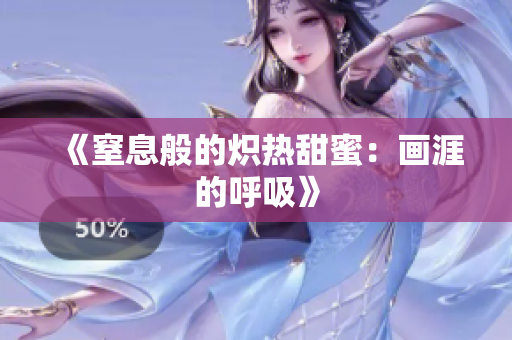 《窒息般的熾熱甜蜜：畫(huà)涯的呼吸》