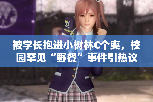 被學(xué)長抱進(jìn)小樹林C個(gè)爽，校園罕見“野餐”事件引熱議