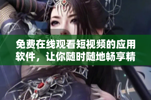 免費(fèi)在線觀看短視頻的應(yīng)用軟件，讓你隨時(shí)隨地暢享精彩影視