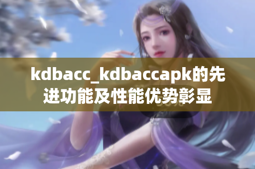 kdbacc_kdbaccapk的先進功能及性能優(yōu)勢彰顯