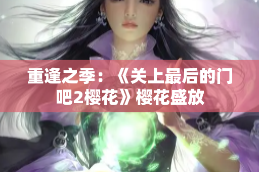 重逢之季：《關上最后的門吧2櫻花》櫻花盛放
