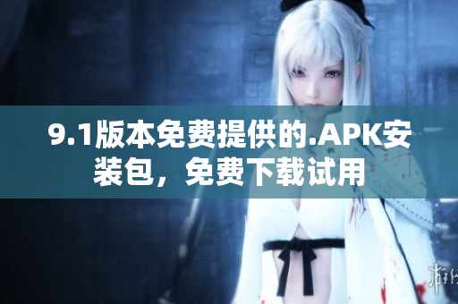9.1版本免費(fèi)提供的.APK安裝包，免費(fèi)下載試用