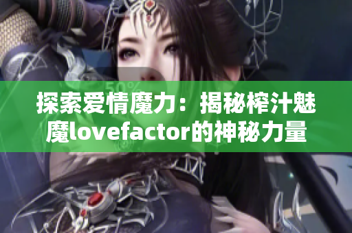 探索愛情魔力：揭秘榨汁魅魔lovefactor的神秘力量