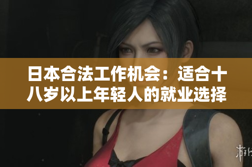 日本合法工作機(jī)會：適合十八歲以上年輕人的就業(yè)選擇