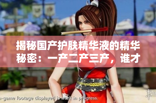 揭秘國產(chǎn)護(hù)膚精華液的精華秘密：一產(chǎn)二產(chǎn)三產(chǎn)，誰才是最佳選擇？
