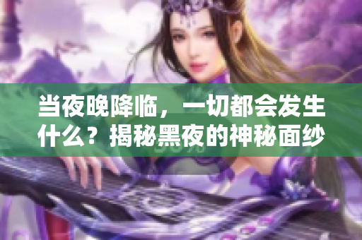 當(dāng)夜晚降臨，一切都會發(fā)生什么？揭秘黑夜的神秘面紗