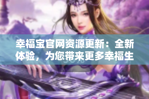 幸福寶官網(wǎng)資源更新：全新體驗(yàn)，為您帶來更多幸福生活指南