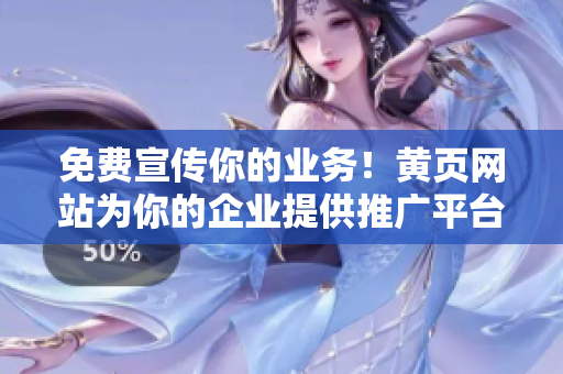 免費(fèi)宣傳你的業(yè)務(wù)！黃頁(yè)網(wǎng)站為你的企業(yè)提供推廣平臺(tái)