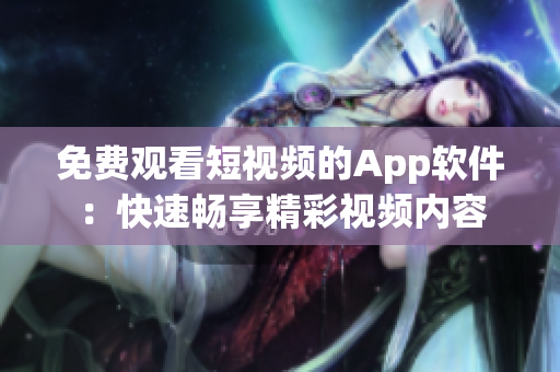 免費觀看短視頻的App軟件：快速暢享精彩視頻內(nèi)容