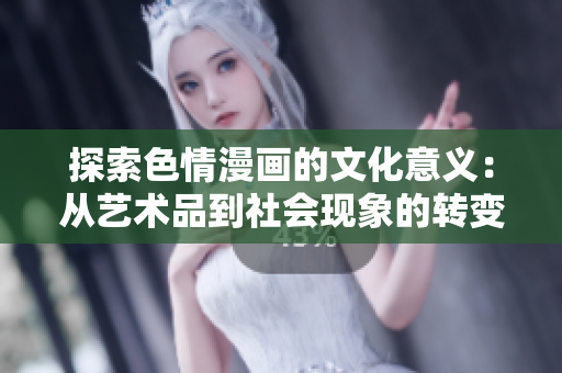 探索色情漫畫的文化意義：從藝術(shù)品到社會現(xiàn)象的轉(zhuǎn)變
