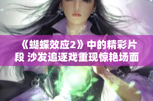 《蝴蝶效應(yīng)2》中的精彩片段 沙發(fā)追逐戲重現(xiàn)驚艷場(chǎng)面