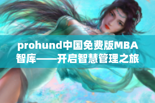 prohund中國免費版MBA智庫——開啟智慧管理之旅