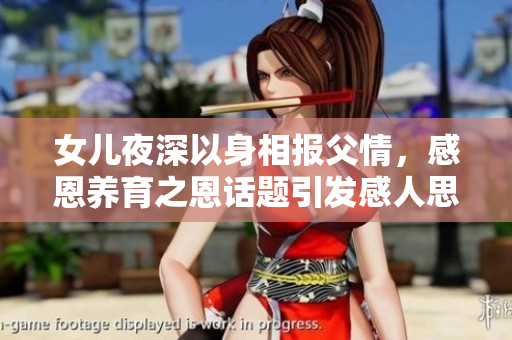 女兒夜深以身相報(bào)父情，感恩養(yǎng)育之恩話題引發(fā)感人思考