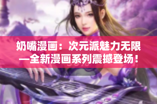 奶嘴漫畫：次元派魅力無限—全新漫畫系列震撼登場！