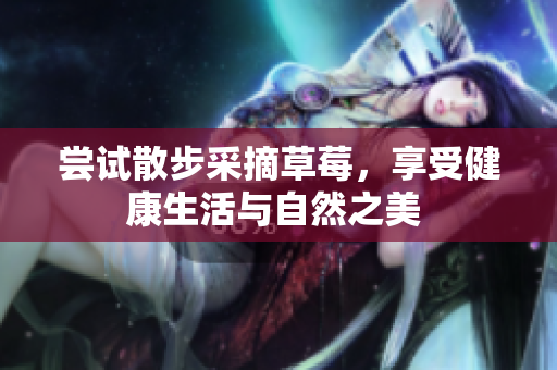 嘗試散步采摘草莓，享受健康生活與自然之美 