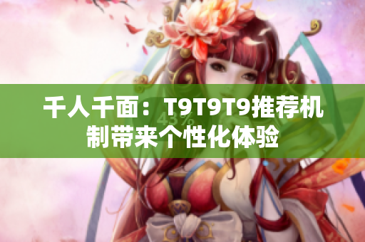 千人千面：T9T9T9推薦機(jī)制帶來個(gè)性化體驗(yàn)