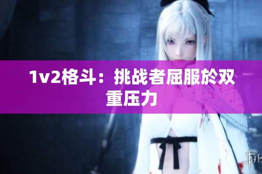 1v2格斗：挑戰(zhàn)者屈服於雙重壓力