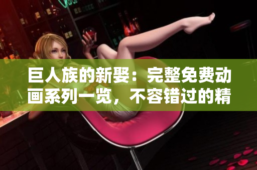 巨人族的新娶：完整免費(fèi)動(dòng)畫系列一覽，不容錯(cuò)過的精彩劇集！