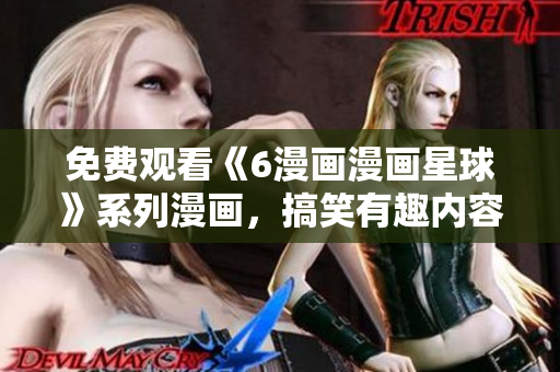 免費(fèi)觀看《6漫畫(huà)漫畫(huà)星球》系列漫畫(huà)，搞笑有趣內(nèi)容隨時(shí)看