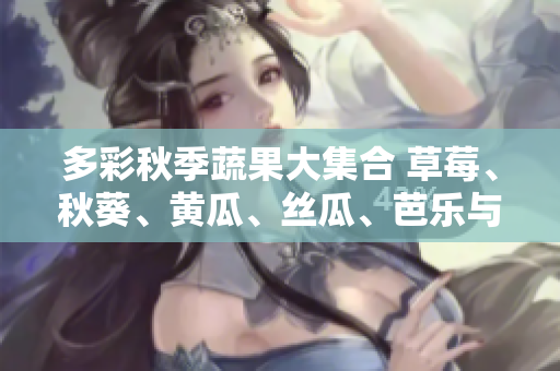 多彩秋季蔬果大集合 草莓、秋葵、黃瓜、絲瓜、芭樂與綠巨人