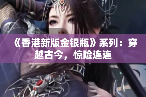 《香港新版金銀瓶》系列：穿越古今，驚險(xiǎn)連連