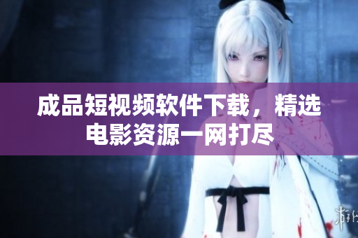 成品短視頻軟件下載，精選電影資源一網(wǎng)打盡