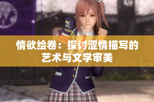 情欲繪卷：探討澀情描寫的藝術(shù)與文學(xué)審美