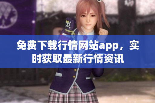 免費下載行情網(wǎng)站app，實時獲取最新行情資訊