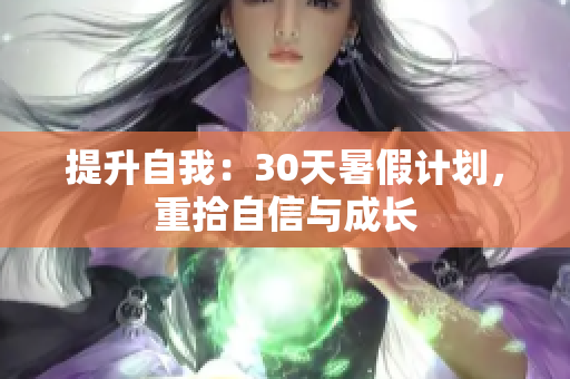 提升自我：30天暑假計(jì)劃，重拾自信與成長(zhǎng)