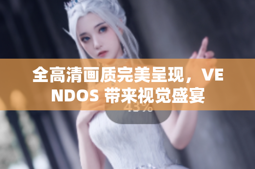 全高清畫質(zhì)完美呈現(xiàn)，VENDOS 帶來視覺盛宴