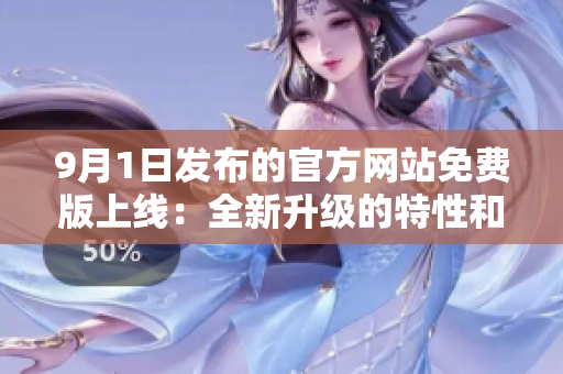 9月1日發(fā)布的官方網(wǎng)站免費版上線：全新升級的特性和功能