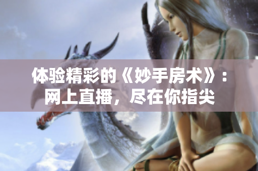 體驗(yàn)精彩的《妙手房術(shù)》：網(wǎng)上直播，盡在你指尖