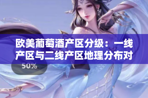 歐美葡萄酒產(chǎn)區(qū)分級：一線產(chǎn)區(qū)與二線產(chǎn)區(qū)地理分布對比